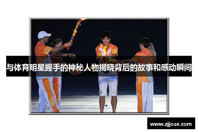 与体育明星握手的神秘人物揭晓背后的故事和感动瞬间