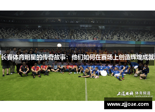 长春体育明星的传奇故事：他们如何在赛场上创造辉煌成就